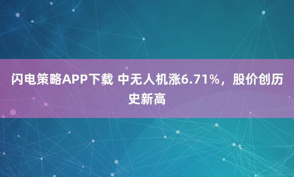 閃電策略APP下載 中無人機漲6.71%，股價創歷史新高